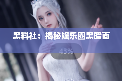黑料社：揭秘娱乐圈黑暗面 