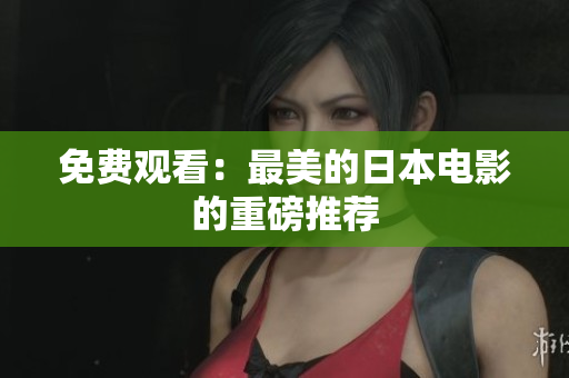 免费观看：最美的日本电影的重磅推荐