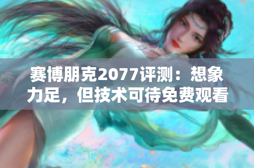 赛博朋克2077评测：想象力足，但技术可待免费观看赛博朋克2077评测，技术还需加强