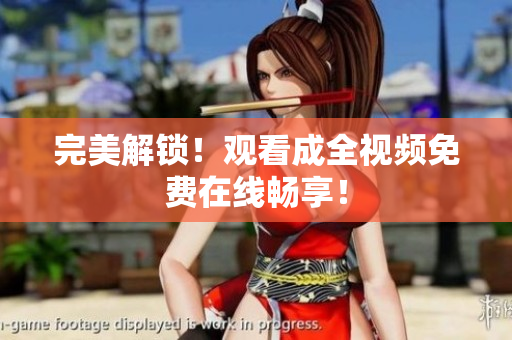 完美解锁！观看成全视频免费在线畅享！