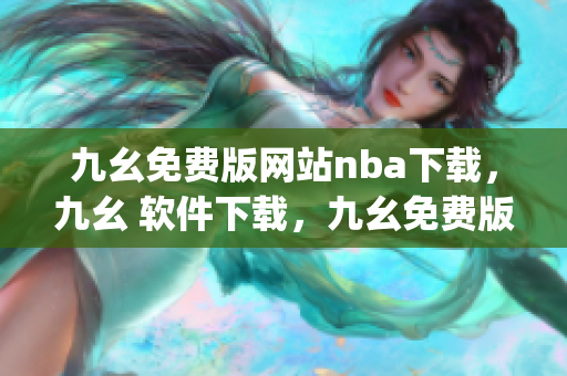 九幺免费版网站nba下载，九幺 软件下载，九幺免费版下载，九幺短视频软件安装免费版，九幺破解下载键接----0uySQiomhosc
