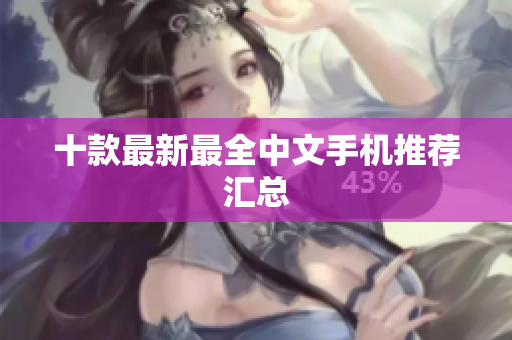 十款最新最全中文手机推荐汇总