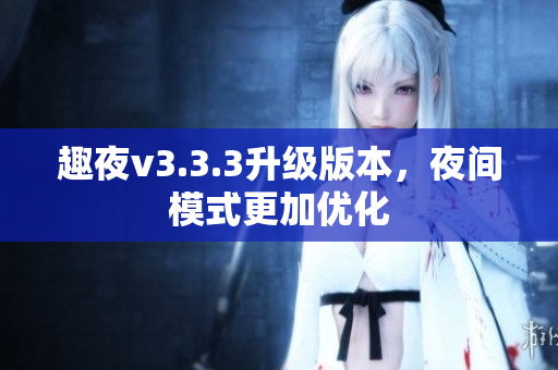趣夜v3.3.3升级版本，夜间模式更加优化