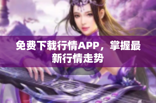 免费下载行情APP，掌握最新行情走势