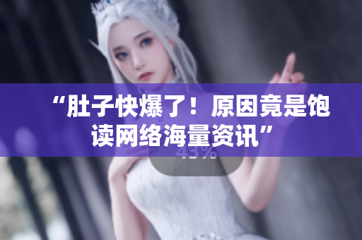 “肚子快爆了！原因竟是饱读网络海量资讯”