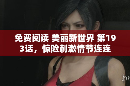 免费阅读 美丽新世界 第193话，惊险刺激情节连连