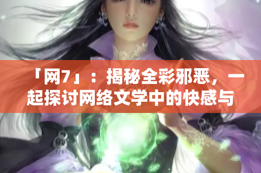 「网7」：揭秘全彩邪恶，一起探讨网络文学中的快感与道德极限！