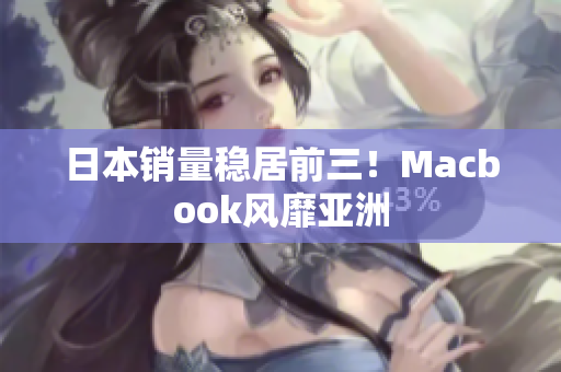 日本销量稳居前三！Macbook风靡亚洲