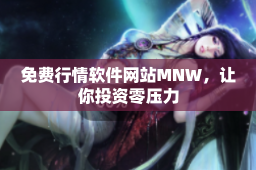 免费行情软件网站MNW，让你投资零压力