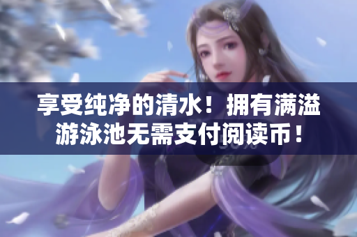 享受纯净的清水！拥有满溢游泳池无需支付阅读币！