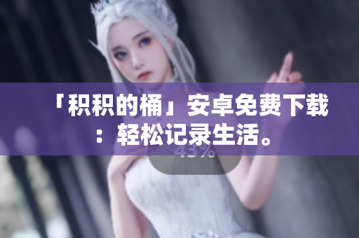 「积积的桶」安卓免费下载：轻松记录生活。