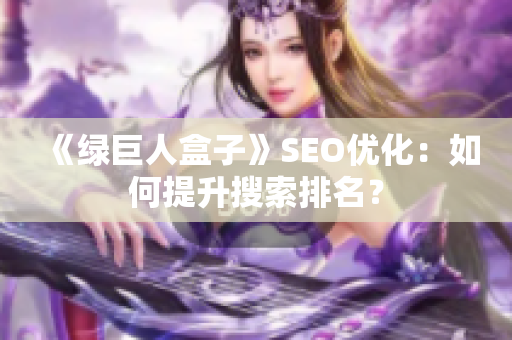 《绿巨人盒子》SEO优化：如何提升搜索排名？