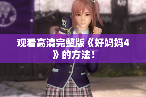 观看高清完整版《好妈妈4》的方法！