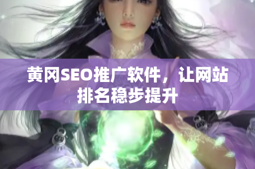 黄冈SEO推广软件，让网站排名稳步提升