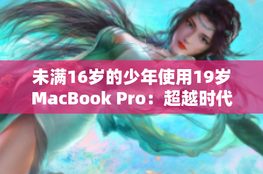 未满16岁的少年使用19岁MacBook Pro：超越时代的电脑选择
