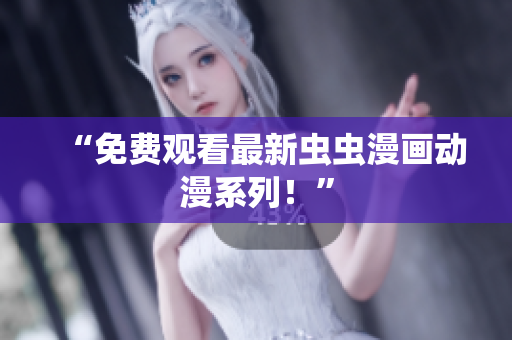 “免费观看最新虫虫漫画动漫系列！”