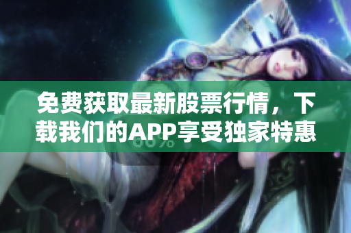 免费获取最新股票行情，下载我们的APP享受独家特惠!