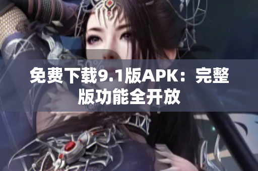 免费下载9.1版APK：完整版功能全开放