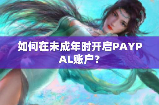 如何在未成年时开启PAYPAL账户？