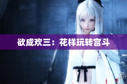 欲成欢三：花样玩转宫斗