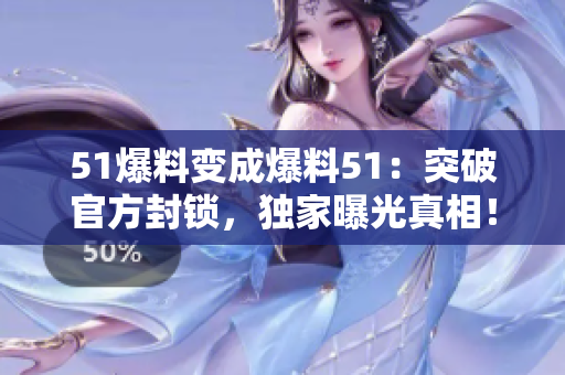 51爆料变成爆料51：突破官方封锁，独家曝光真相！