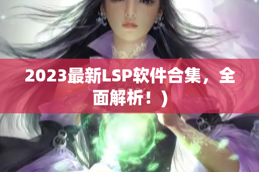 2023最新LSP软件合集，全面解析！)