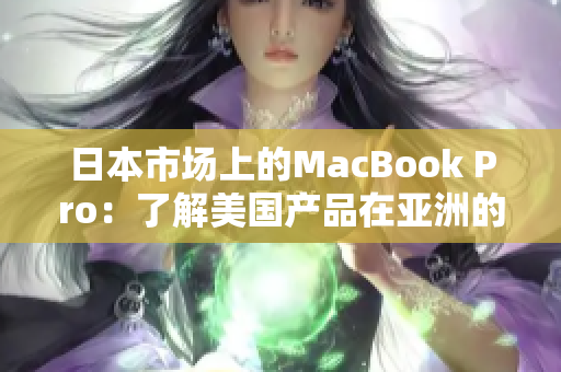 日本市场上的MacBook Pro：了解美国产品在亚洲的表现