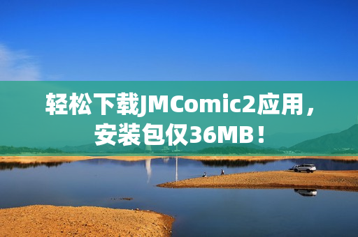 轻松下载JMComic2应用，安装包仅36MB！