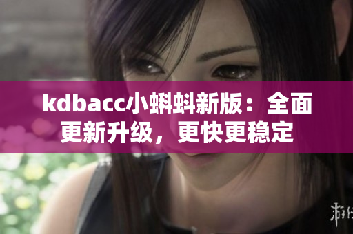 kdbacc小蝌蚪新版：全面更新升级，更快更稳定