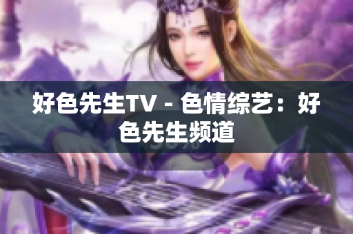 好色先生TV - 色情综艺：好色先生频道