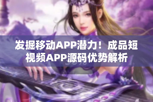 发掘移动APP潜力！成品短视频APP源码优势解析