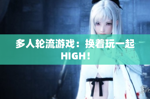 多人轮流游戏：换着玩一起HIGH！