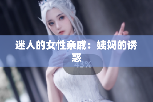 迷人的女性亲戚：姨妈的诱惑