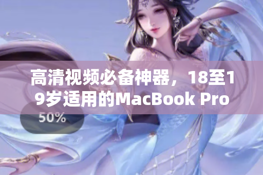 高清视频必备神器，18至19岁适用的MacBook Pro