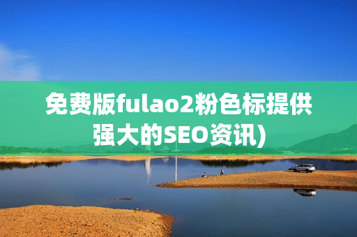 免费版fulao2粉色标提供强大的SEO资讯)