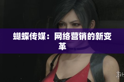 蝴蝶传媒：网络营销的新变革