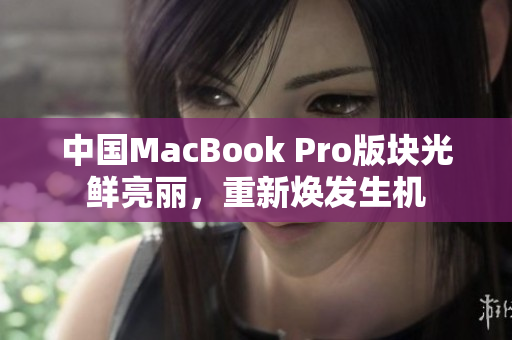 中国MacBook Pro版块光鲜亮丽，重新焕发生机