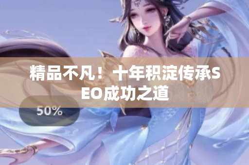 精品不凡！十年积淀传承SEO成功之道