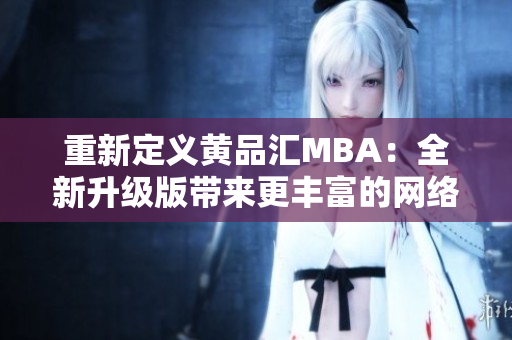 重新定义黄品汇MBA：全新升级版带来更丰富的网络学习体验