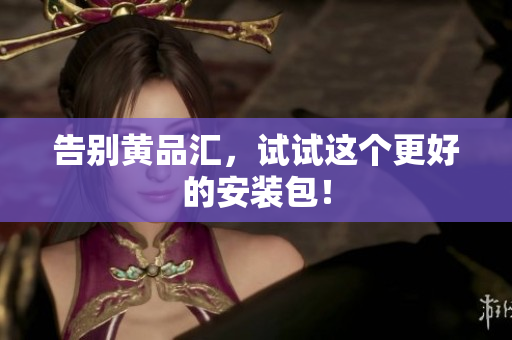 告别黄品汇，试试这个更好的安装包！