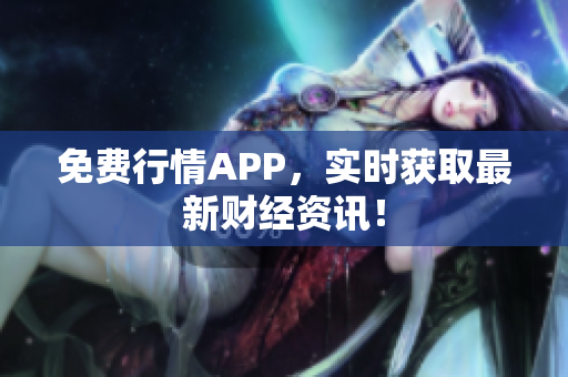 免费行情APP，实时获取最新财经资讯！