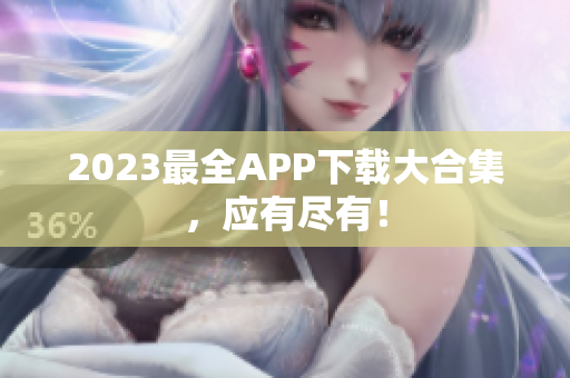 2023最全APP下载大合集，应有尽有！