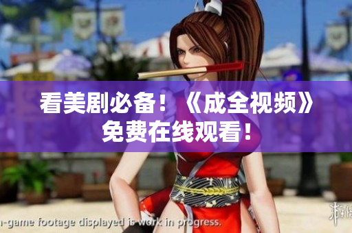 看美剧必备！《成全视频》免费在线观看！