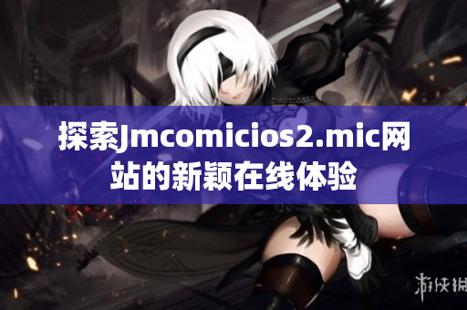 探索Jmcomicios2.mic网站的新颖在线体验