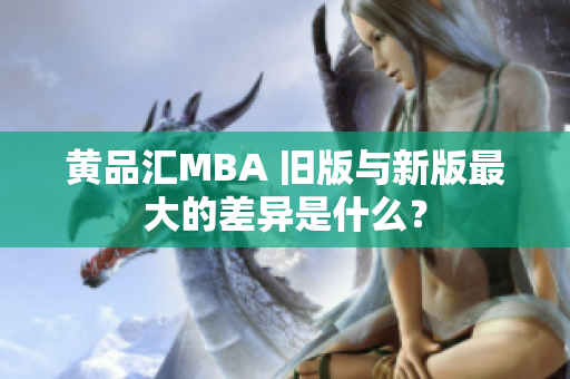 黄品汇MBA 旧版与新版最大的差异是什么？