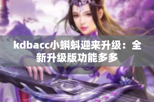 kdbacc小蝌蚪迎来升级：全新升级版功能多多