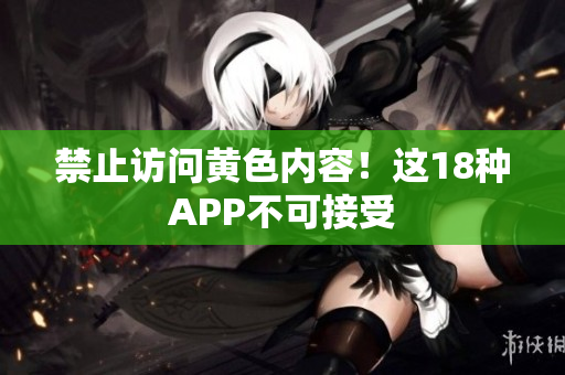 禁止访问黄色内容！这18种APP不可接受