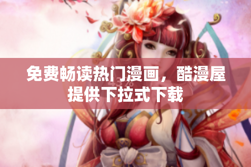 免费畅读热门漫画，酷漫屋提供下拉式下载