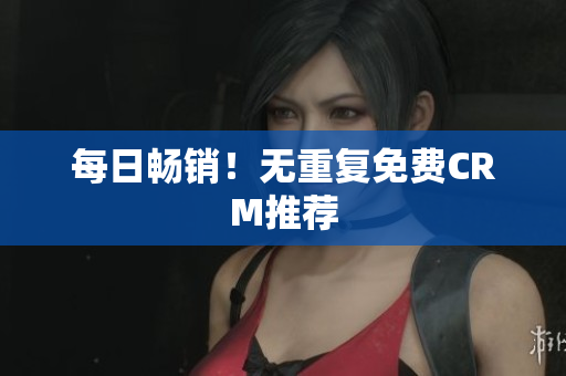 每日畅销！无重复免费CRM推荐
