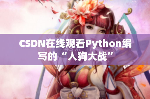 CSDN在线观看Python编写的“人狗大战”